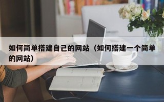 武穴如何简单搭建自己的网站（如何搭建一个简单的网站）