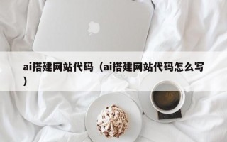 武穴ai搭建网站代码（ai搭建网站代码怎么写）