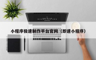 武穴小程序极速制作平台官网（即速小程序）