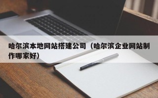 武穴哈尔滨本地网站搭建公司（哈尔滨企业网站制作哪家好）