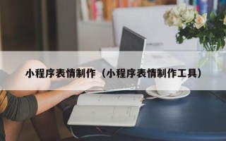 武穴小程序表情制作（小程序表情制作工具）