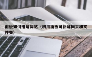 武穴面板如何搭建网站（利用面板可新建网页和文件夹）