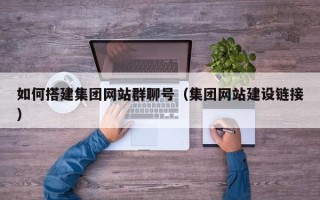 武穴如何搭建集团网站群聊号（集团网站建设链接）