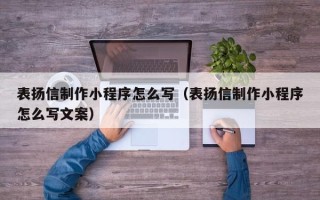 武穴表扬信制作小程序怎么写（表扬信制作小程序怎么写文案）