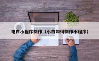 武穴电白小程序制作（小白如何制作小程序）