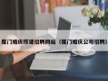 武穴厦门婚庆搭建招聘网站（厦门婚庆公司招聘）