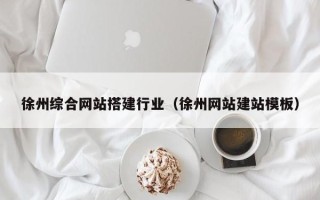 武穴徐州综合网站搭建行业（徐州网站建站模板）