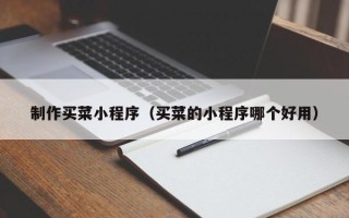 武穴制作买菜小程序（买菜的小程序哪个好用）